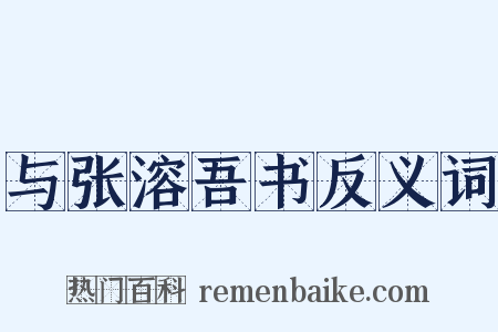 与张溶吾书反义词是什么意思的图片